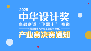 关于2025中华设计奖高教赛道“飞思十”赛道（原浙江省大学生工业设计竞赛）产业赛决赛通知