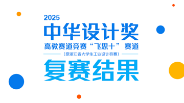 关于2025中华设计奖高教赛道竞赛“飞思十”  赛道（原浙江省大学生工业设计竞赛）复赛结果的通知